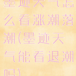 墨迹天气怎么看涨潮落潮(墨迹天气能看退潮吗)