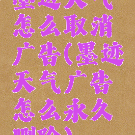 墨迹天气怎么取消广告(墨迹天气广告怎么永久删除)