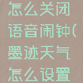 墨迹天气怎么关闭语音闹钟(墨迹天气怎么设置闹钟铃声)