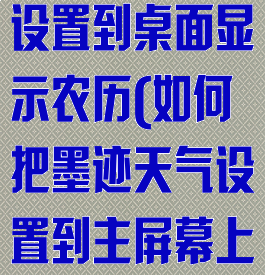 墨迹天气怎么设置到桌面显示农历(如何把墨迹天气设置到主屏幕上)