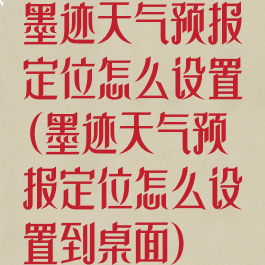 墨迹天气预报定位怎么设置(墨迹天气预报定位怎么设置到桌面)