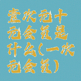 壹次元十元会员是什么(一次元会员)