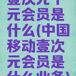 壹次元十元会员是什么(中国移动壹次元会员是什么业务)