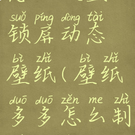 壁纸多多怎么设置锁屏动态壁纸(壁纸多多怎么制作动态壁纸)