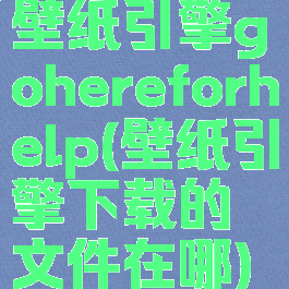 壁纸引擎gohereforhelp(壁纸引擎下载的文件在哪)