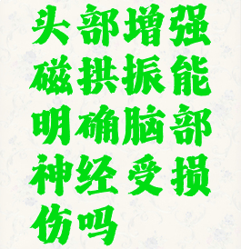 头部增强磁拱振能明确脑部神经受损伤吗