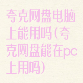 夸克网盘电脑上能用吗(夸克网盘能在pc上用吗)