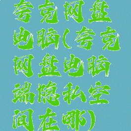 夸克网盘电脑(夸克网盘电脑端隐私空间在哪)