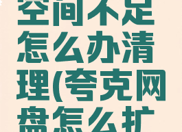 夸克网盘空间不足怎么办清理(夸克网盘怎么扩容)