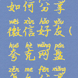 夸克网盘如何分享微信好友(夸克网盘怎么分享视频)