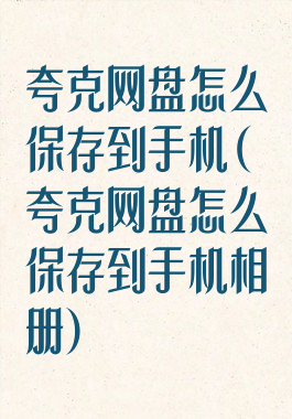 夸克网盘怎么保存到手机(夸克网盘怎么保存到手机相册)