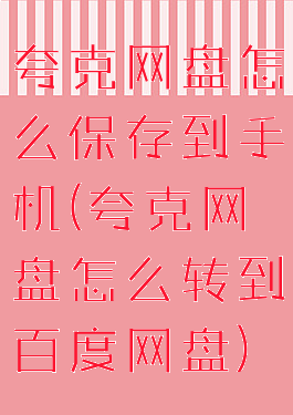 夸克网盘怎么保存到手机(夸克网盘怎么转到百度网盘)