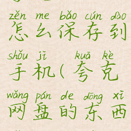 夸克网盘怎么保存到手机(夸克网盘的东西怎么导出)