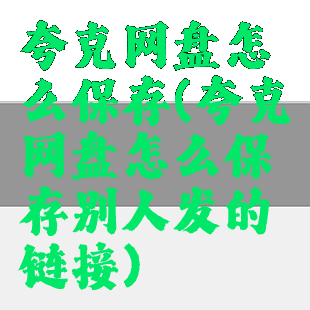 夸克网盘怎么保存(夸克网盘怎么保存别人发的链接)