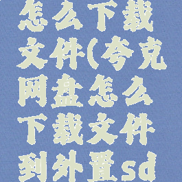 夸克网盘怎么下载文件(夸克网盘怎么下载文件到外置sd卡)