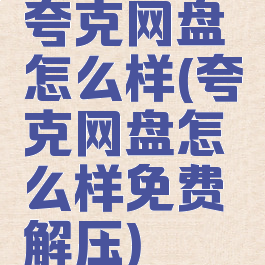 夸克网盘怎么样(夸克网盘怎么样免费解压)