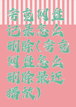 夸克网盘记录怎么删除(夸克网盘怎么删除最近播放)