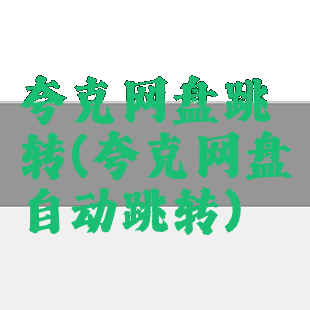 夸克网盘跳转(夸克网盘自动跳转)