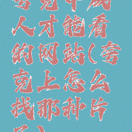 夸克中成人才能看的网站(夸克上怎么找那种片子)