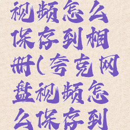 夸克云盘视频怎么保存到相册(夸克网盘视频怎么保存到手机)