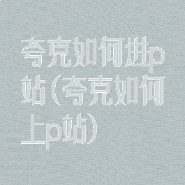 夸克如何进p站(夸克如何上p站)