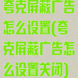 夸克屏蔽广告怎么设置(夸克屏蔽广告怎么设置关闭)