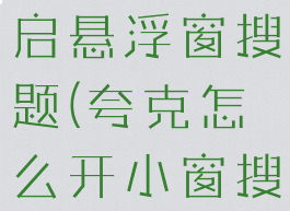 夸克怎么开启悬浮窗搜题(夸克怎么开小窗搜题)