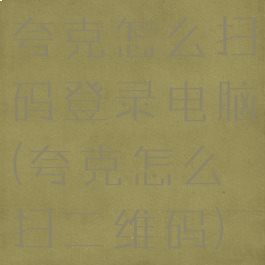 夸克怎么扫码登录电脑(夸克怎么扫二维码)