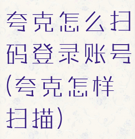 夸克怎么扫码登录账号(夸克怎样扫描)