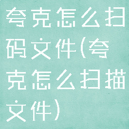 夸克怎么扫码文件(夸克怎么扫描文件)