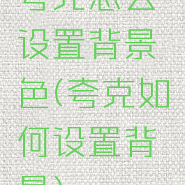 夸克怎么设置背景色(夸克如何设置背景)