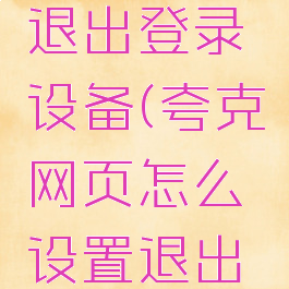 夸克怎么退出登录设备(夸克网页怎么设置退出不关闭)