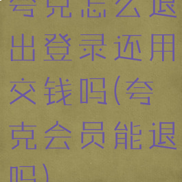 夸克怎么退出登录还用交钱吗(夸克会员能退吗)