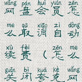 夸克浏览器网盘会员怎么取消自动续费(怎么关闭夸克网盘会员)