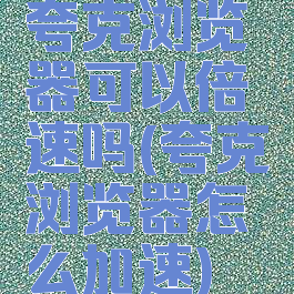 夸克浏览器可以倍速吗(夸克浏览器怎么加速)