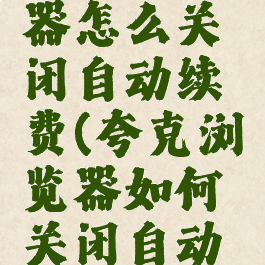 夸克浏览器怎么关闭自动续费(夸克浏览器如何关闭自动续费)