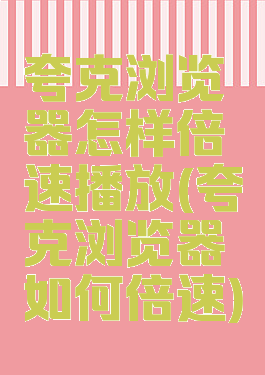 夸克浏览器怎样倍速播放(夸克浏览器如何倍速)