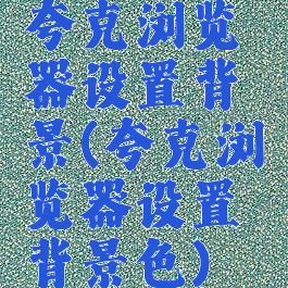 夸克浏览器设置背景(夸克浏览器设置背景色)