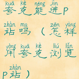 夸克能进p站吗(怎样用夸克浏览p站)