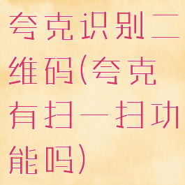 夸克识别二维码(夸克有扫一扫功能吗)