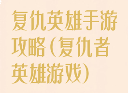复仇英雄手游攻略(复仇者英雄游戏)