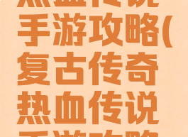 复古传奇热血传说手游攻略(复古传奇热血传说手游攻略视频)