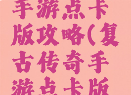 复古传奇手游点卡版攻略(复古传奇手游点卡版攻略视频)