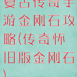 复古传奇手游金刚石攻略(传奇怀旧版金刚石)