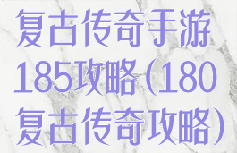 复古传奇手游185攻略(180复古传奇攻略)