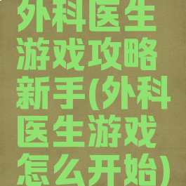 外科医生游戏攻略新手(外科医生游戏怎么开始)