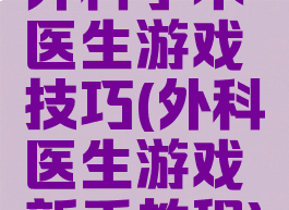 外科手术医生游戏技巧(外科医生游戏新手教程)