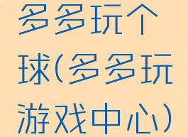 多多玩个球(多多玩游戏中心)