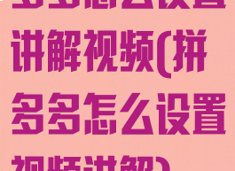 多多怎么设置讲解视频(拼多多怎么设置视频讲解)