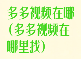 多多视频在哪(多多视频在哪里找)
